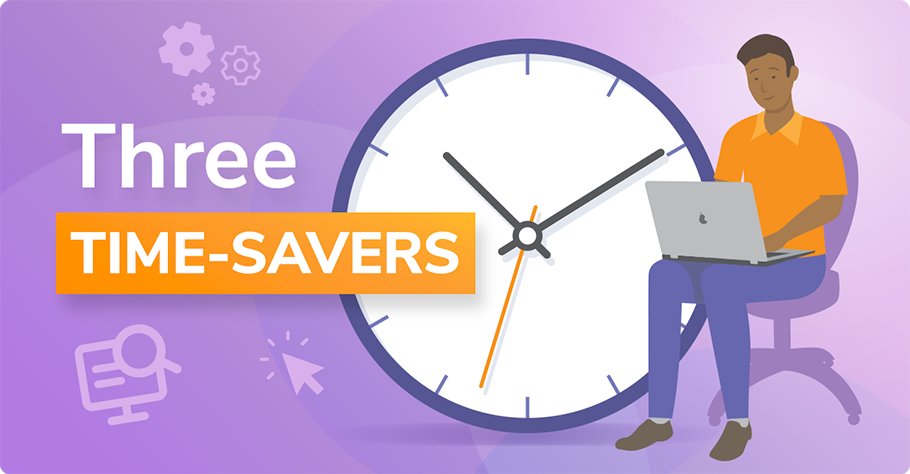 Three time-savers you'll notice straight away